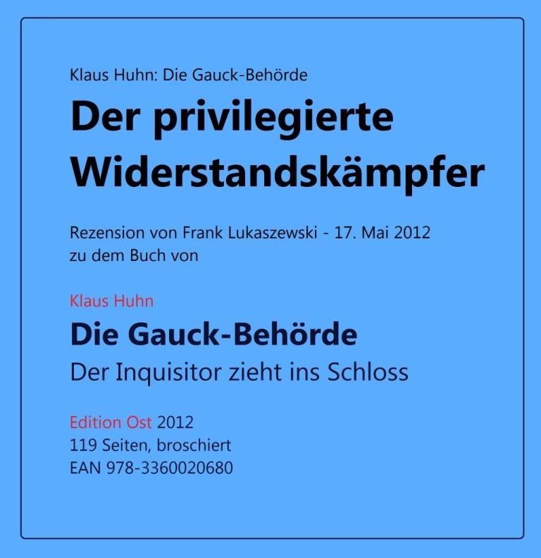 Klaus Huhn: Die Gauck-Behrde - Der privilegierte Widerstandskmpfer - eine Rezension von Frank Lukaszewski - 17. Mai 2012 - zu dem Buch von Klaus Huhn - Die Gauck-Behrde - Der Inquisitor zieht ins Schloss - Edition Ost - 2012 - 119 Seiten, broschiert - EAN 978-3360020680 - Link: https://www.rezensionen.ch/klaus-huhn-die-gauck-behoerde/3360020685/