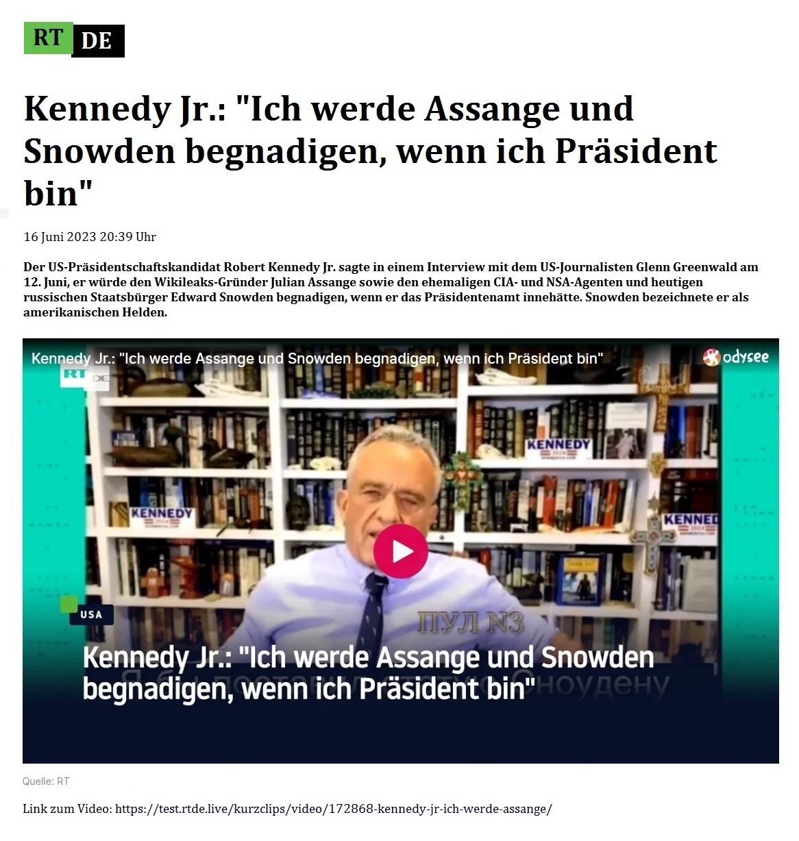 Kennedy Jr.: 'Ich werde Assange und Snowden begnadigen, wenn ich Prsident bin' - 16 Juni 2023 20:39 Uhr - Der US-Prsidentschaftskandidat Robert Kennedy Jr. sagte in einem Interview mit dem US-Journalisten Glenn Greenwald am 12. Juni, er wrde den Wikileaks-Grnder Julian Assange sowie den ehemaligen CIA- und NSA-Agenten und heutigen russischen Staatsbrger Edward Snowden begnadigen, wenn er das Prsidentenamt innehtte. Snowden bezeichnete er als amerikanischen Helden. - 16 Juni 2023 20:39 Uhr - RT DE - Link zum Video: https://test.rtde.live/kurzclips/video/172868-kennedy-jr-ich-werde-assange/