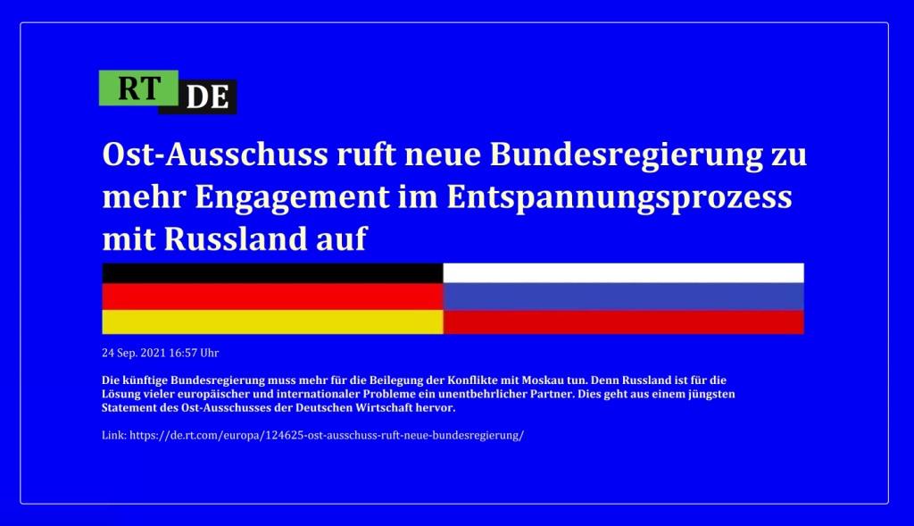 Ost-Ausschuss ruft neue Bundesregierung zu mehr Engagement im Entspannungsprozess mit Russland auf - Die knftige Bundesregierung muss mehr fr die Beilegung der Konflikte mit Moskau tun. Denn Russland ist fr die Lsung vieler europischer und internationaler Probleme ein unentbehrlicher Partner. Dies geht aus einem jngsten Statement des Ost-Ausschusses der Deutschen Wirtschaft hervor. -  RT DE - 24 Sep. 2021 16:57 Uhr - Link: https://de.rt.com/europa/124625-ost-ausschuss-ruft-neue-bundesregierung/ 