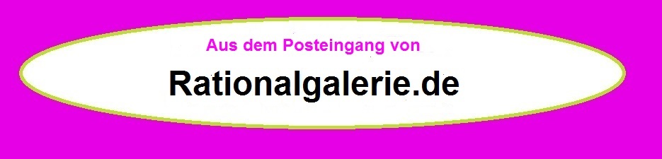 Aus dem Posteingang von Rationalgalerie.de - Neue Unabhngige Onlinezeitungen (NUOZ) Ostsee-Rundschau.de - vielseitig, informativ und unabhngig - Prsenzen der Kommunikation und der Publizistik mit vielen Fotos und  bunter Vielfalt