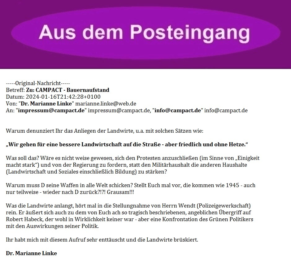 Zu: CAMPACT - Bauernaufstand - Warum denunziert Ihr das Anliegen der Landwirte, u.a. mit solchen Stzen wie:'Wir gehen fr eine bessere Landwirtschaft auf die Strae - aber friedlich und ohne Hetze.' - Aus dem Posteingang von Dr. Marianne Linke vom 16.01.2024